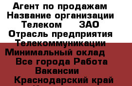 Агент по продажам › Название организации ­ Телеком 21, ЗАО › Отрасль предприятия ­ Телекоммуникации › Минимальный оклад ­ 1 - Все города Работа » Вакансии   . Краснодарский край,Кропоткин г.